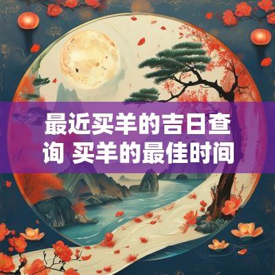 最近买羊的吉日查询 买羊的最佳时间