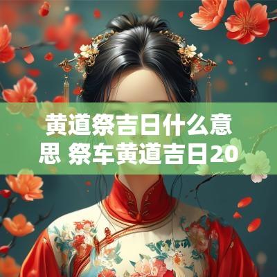 黄道祭吉日什么意思 祭车黄道吉日2025年1月
