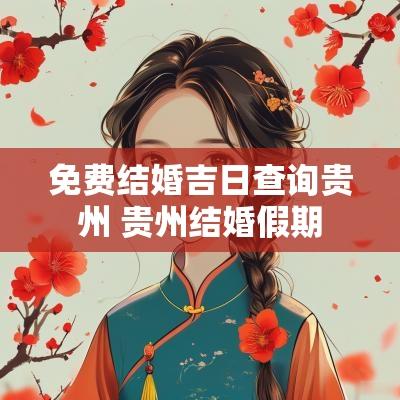免费结婚吉日查询贵州 贵州结婚假期
