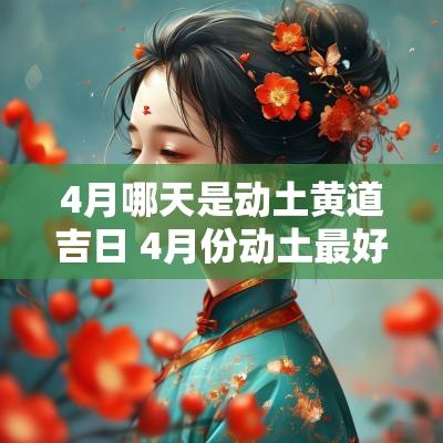 4月哪天是动土黄道吉日 4月份动土最好的黄道吉日