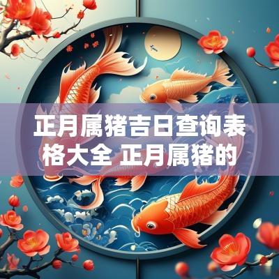 正月属猪吉日查询表格大全 正月属猪的女人好不好