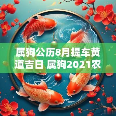 属狗公历8月提车黄道吉日 属狗2025农历8月提车吉日