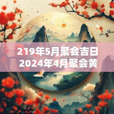 219年5月聚会吉日 2025年4月聚会黄道吉日