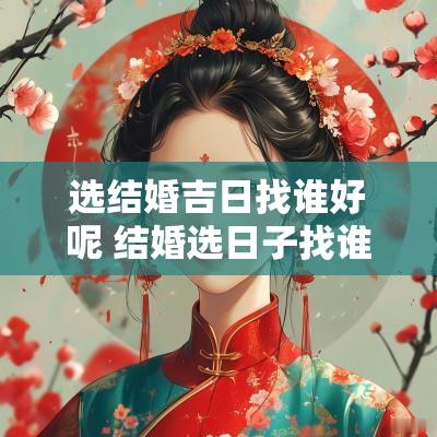 选结婚吉日找谁好呢 结婚选日子找谁