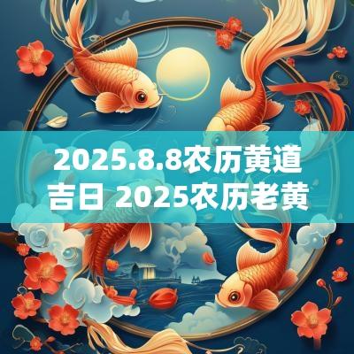 2025.8.8农历黄道吉日 2025农历老黄历查询