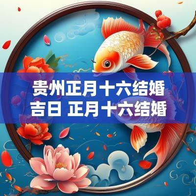 贵州正月十六结婚吉日 正月十六结婚祝福语