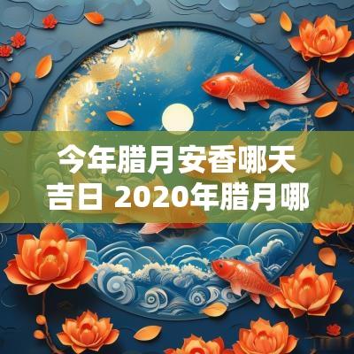 今年腊月安香哪天吉日 2025年腊月哪天适合安门