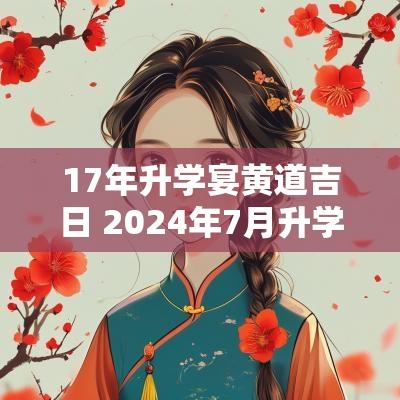 17年升学宴黄道吉日 2025年7月升学宴黄道吉日一览表