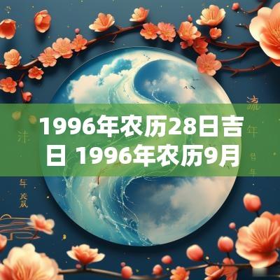 1996年农历28日吉日 1996年农历9月28日出生的人命运