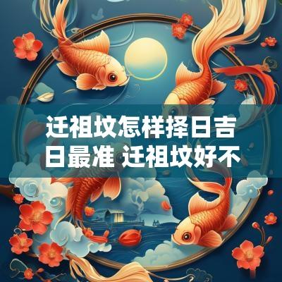 迁祖坟怎样择日吉日最准 迁祖坟好不好?求大师