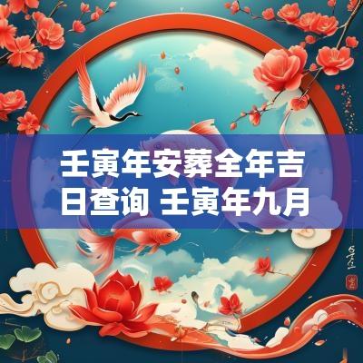 壬寅年安葬全年吉日查询 壬寅年九月十六日安葬好吗