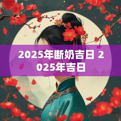 2025年断奶吉日 2025年吉日