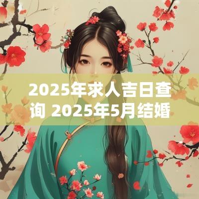 2025年求人吉日查询 2025年5月结婚吉日查询