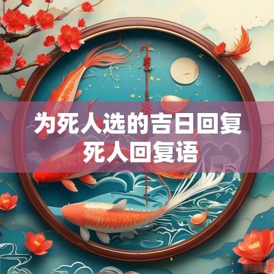 为死人选的吉日回复 死人回复语