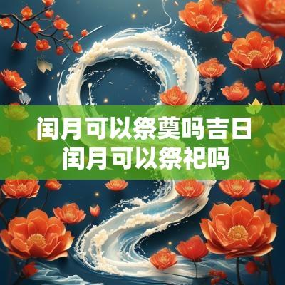 闰月可以祭奠吗吉日 闰月可以祭祀吗