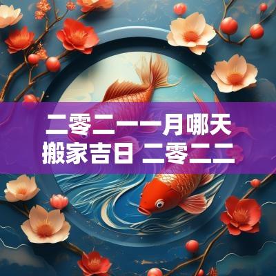 二零二一一月哪天搬家吉日 二零二二年十二月搬家吉日