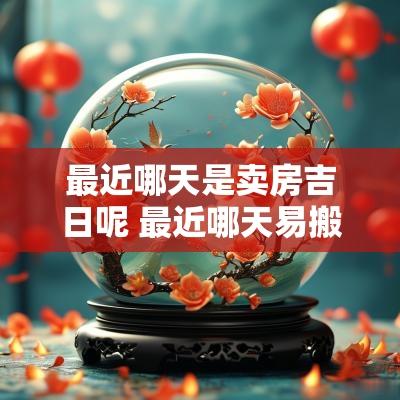 最近哪天是卖房吉日呢 最近哪天易搬家