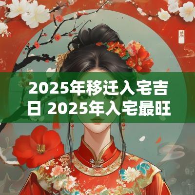2025年移迁入宅吉日 2025年入宅最旺的吉日