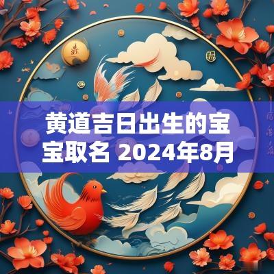 黄道吉日出生的宝宝取名 2025年8月黄道吉日出生的宝宝
