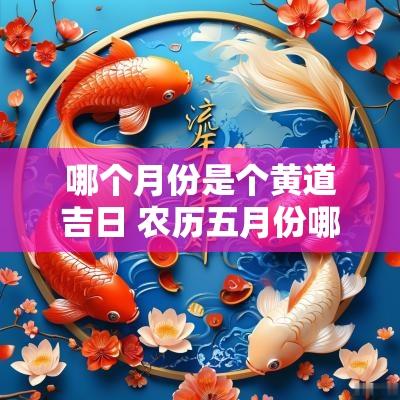 哪个月份是个黄道吉日 农历五月份哪个日子是黄道吉日