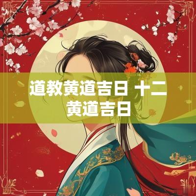 道教黄道吉日 十二黄道吉日