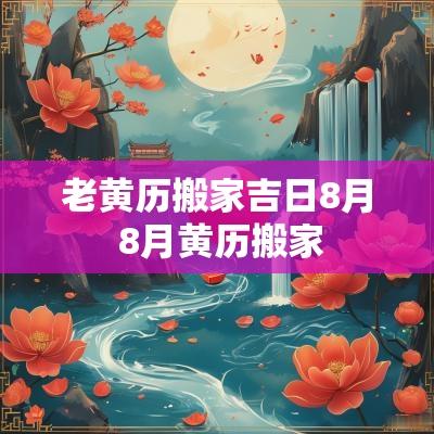 老黄历搬家吉日8月 8月黄历搬家