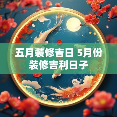 五月装修吉日 5月份装修吉利日子