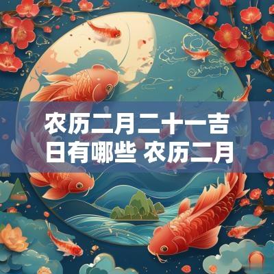 农历二月二十一吉日有哪些 农历二月二十一是吉日吗