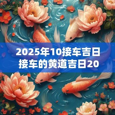 2025年10接车吉日 接车的黄道吉日2025年12