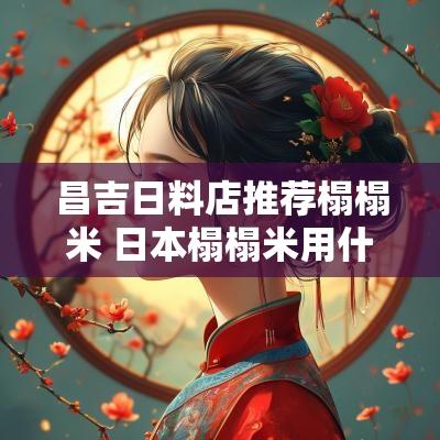 昌吉日料店推荐榻榻米 日本榻榻米用什么材料