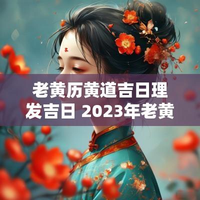 老黄历黄道吉日理发吉日 2025年老黄历理发黄道吉日大全