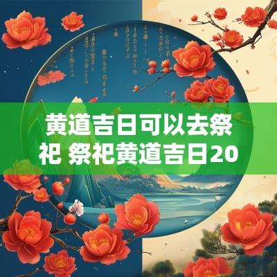 黄道吉日可以去祭祀 祭祀黄道吉日2025年老黄历查询