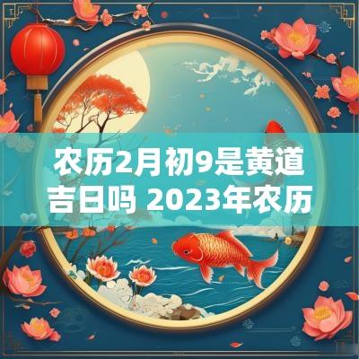 农历2月初9是黄道吉日吗 2025年农历3月初9是黄道吉日吗