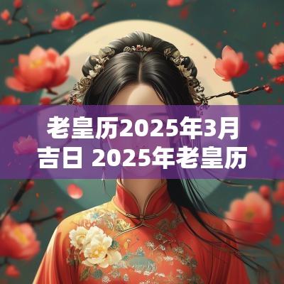 老皇历2025年3月吉日 2025年老皇历