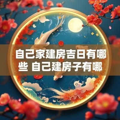 自己家建房吉日有哪些 自己建房子有哪些风水禁忌
