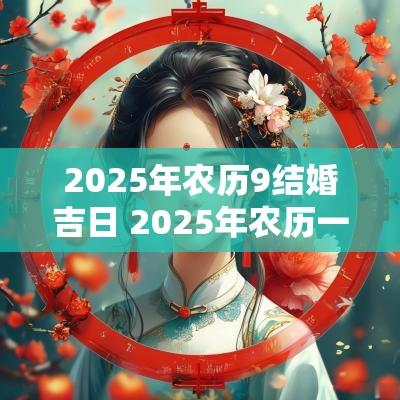 2025年农历9结婚吉日 2025年农历一月结婚黄道吉日查询