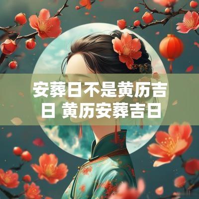 安葬日不是黄历吉日 黄历安葬吉日