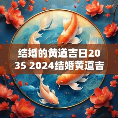 结婚的黄道吉日2035 2025结婚黄道吉日一览表