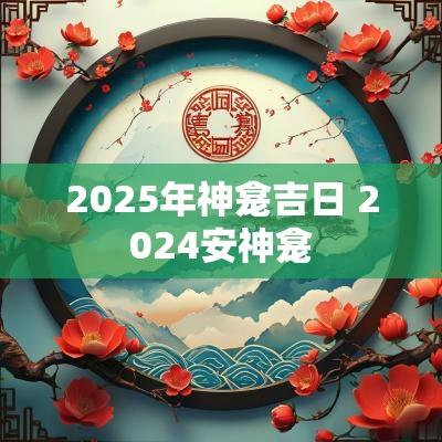 2025年神龛吉日 2025安神龛