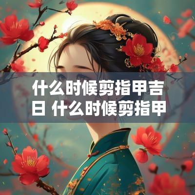 什么时候剪指甲吉日 什么时候剪指甲吉利