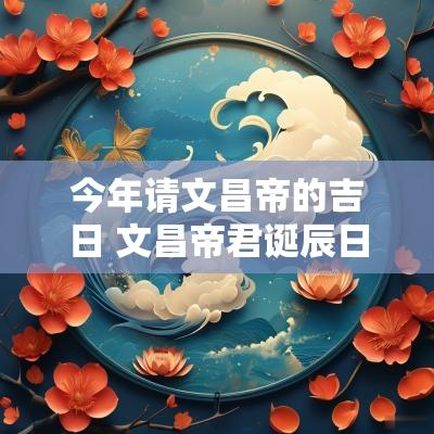 今年请文昌帝的吉日 文昌帝君诞辰日