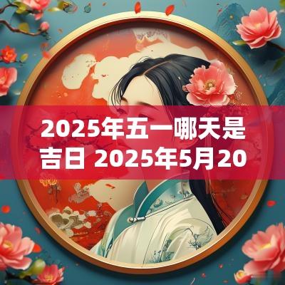 2025年五一哪天是吉日 2025年5月20日什么意思