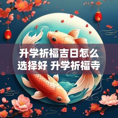 升学祈福吉日怎么选择好 升学祈福寺庙