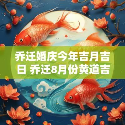 乔迁婚庆今年吉月吉日 乔迁8月份黄道吉日