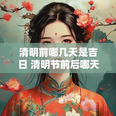 清明前哪几天是吉日 清明节前后哪天是黄道吉日