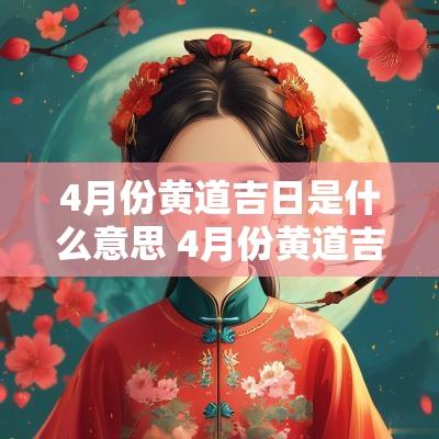 4月份黄道吉日是什么意思 4月份黄道吉日一览表