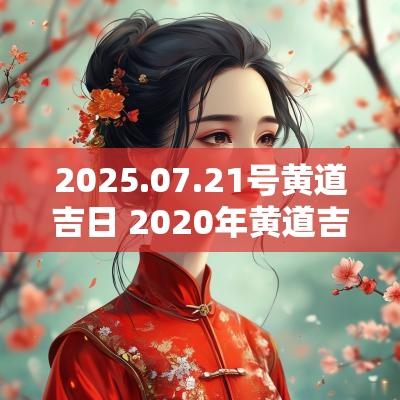 2025.07.21号黄道吉日 2025年黄道吉日
