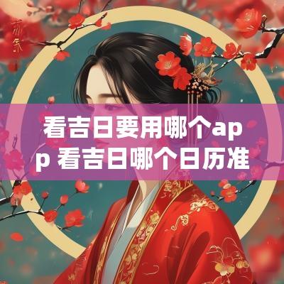 看吉日要用哪个app 看吉日哪个日历准确