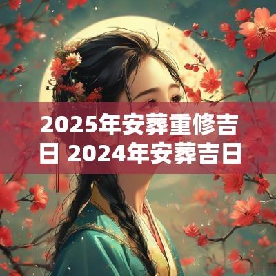 2025年安葬重修吉日 2025年安葬吉日