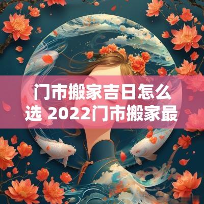 门市搬家吉日怎么选 2025门市搬家最旺的吉日